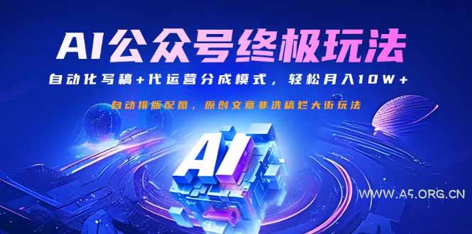 公众号流量主终极玩法：自动化写稿+代运营分成模式，轻松月入10W+-A5资源网