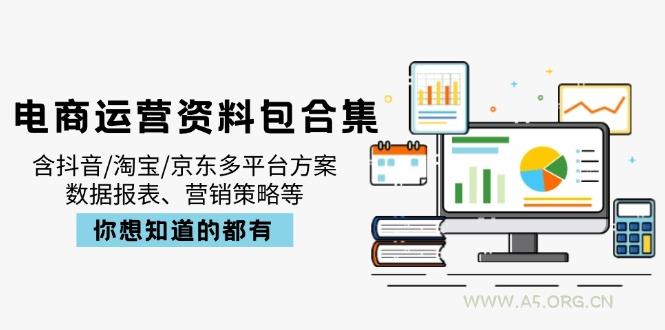 电商运营资料包合集，含抖音/淘宝/京东多平台方案，数据报表、营销策略等-A5资源网