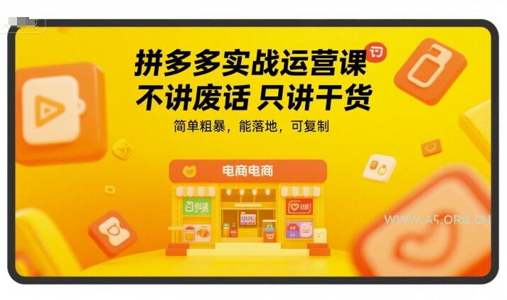 拼多多实战运营课，不讲废话只讲干货，简单粗暴，能落地，可复制-A5资源网