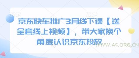 京东快车推广3月线下课【送全套线上视频】，带大家换个角度认识京东投放-A5资源网