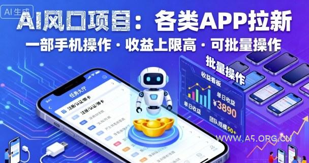 AI风口项目，各类APP拉新，一部手机就可以操作，收益上限高，可批量操作-A5资源网