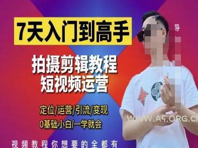 7天入门到高手，短视频剪辑运营高手课，定位 运营 引|流 变现，0基础小白一学就会-A5资源网