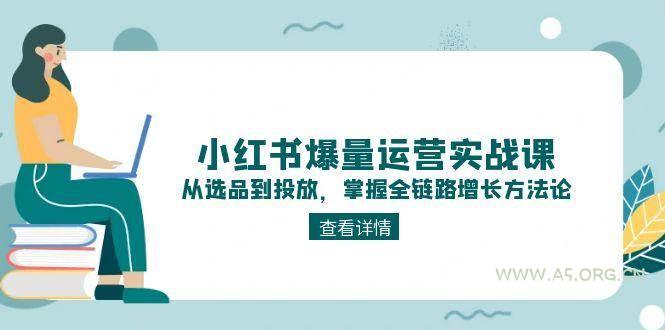 小红书爆量运营实战课：从选品到投放，掌握全链路增长方法论-A5资源网