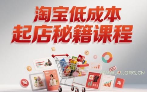 淘宝低成本起店系统课，助你快速起店，实现弯道超车-A5资源网
