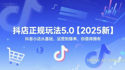 抖店正规玩法5.0【2025新】抖音小店从基础、运营到爆单，你值得拥有-A5资源网