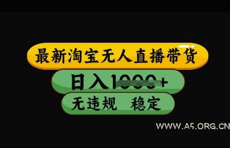 最新淘宝无人直播带货，日入几张，不违规不封号稳定，3月中旬研究的独家技术，操作简单【揭秘】-A5资源网