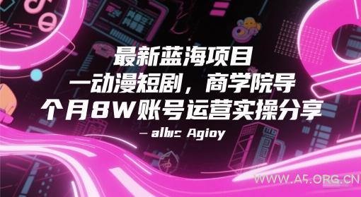 最新蓝海项目动漫短剧，商学院导师单抖音号一个月8W账号运营实操分享-A5资源网