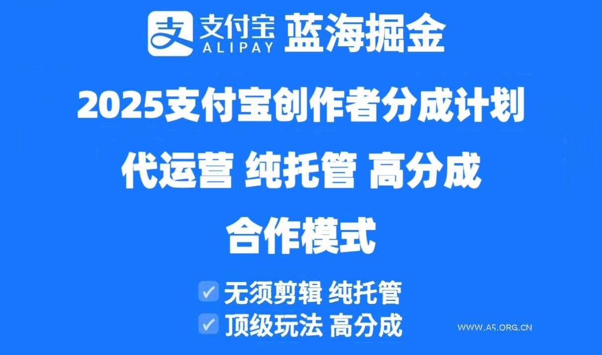 2025支付宝创作者分成计划代运营，纯托管，高分成，合作模式！-A5资源网