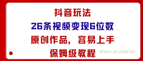 抖音玩法26条视频变现5位数，原创作品，小白可容易上手保姆级教程-A5资源网