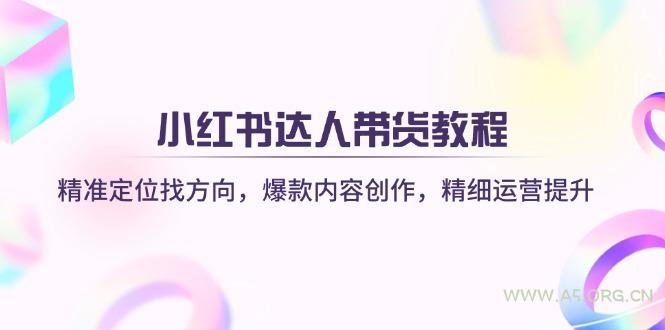 小红书达人带货教程：精准定位找方向，爆款内容创作，精细运营提升-A5资源网