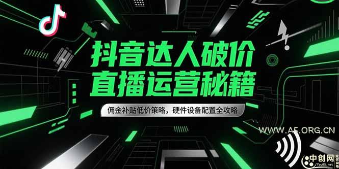 抖音达人破价直播运营秘籍，佣金补贴低价策略，硬件设备配置全攻略-A5资源网