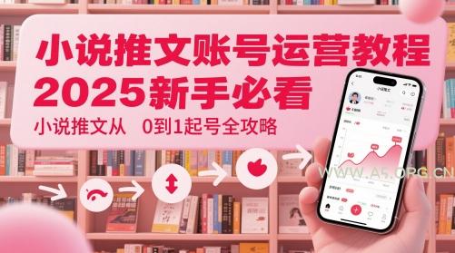 小说推文账号运营起号教程，2025新手必看，小说推文从0到1起号全攻略-A5资源网