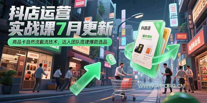 抖店运营实战课7月更新，商品卡自然流截流技术，达人团队搭建爆款选品-A5资源网