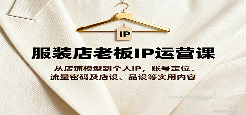 服装店老板IP运营课，从店铺模型到个人IP，账号定位、流量密码及店设、品设等实用内容-A5资源网