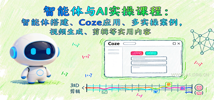 智能体与AI实操课程：智能体搭建、Coze应用、多实操案例，视频生成、剪辑等实用内容-A5资源网