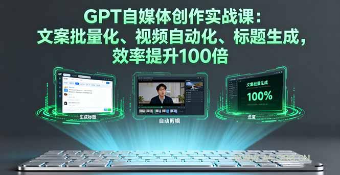 GPT自媒体创作实战课：文案批量化、视频自动化、标题生成，效率提升100倍-A5资源网