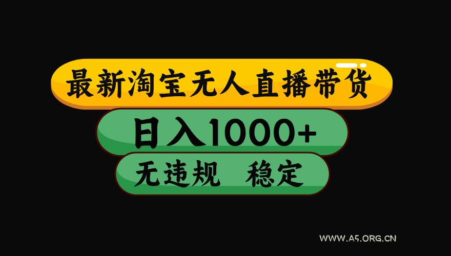 【最新】淘宝无人直播带货，独家技术，日入1000+，无违规无封号，操作...-A5资源网