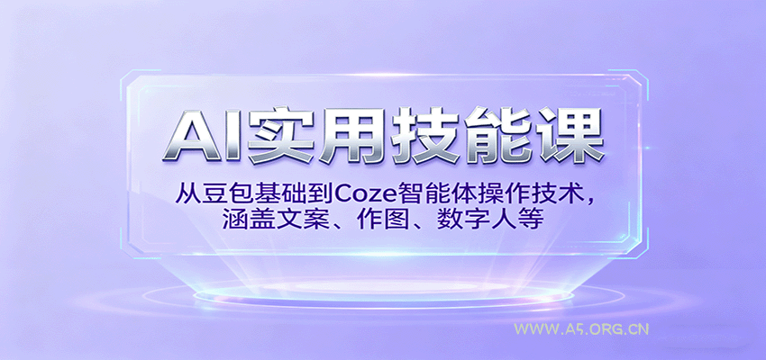 AI实用技能课，从豆包基础到Coze智能体操作技术，涵盖文案、作图、数字人等-A5资源网
