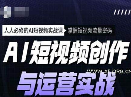 AI短视频创作与运营实战课程，人人必修的AI短视频实战课，掌握短视频流量密码-A5资源网
