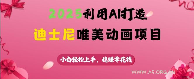 2025利用AI打造迪士尼唯美动画项目，小白轻松上手，稳挣零花钱-A5资源网