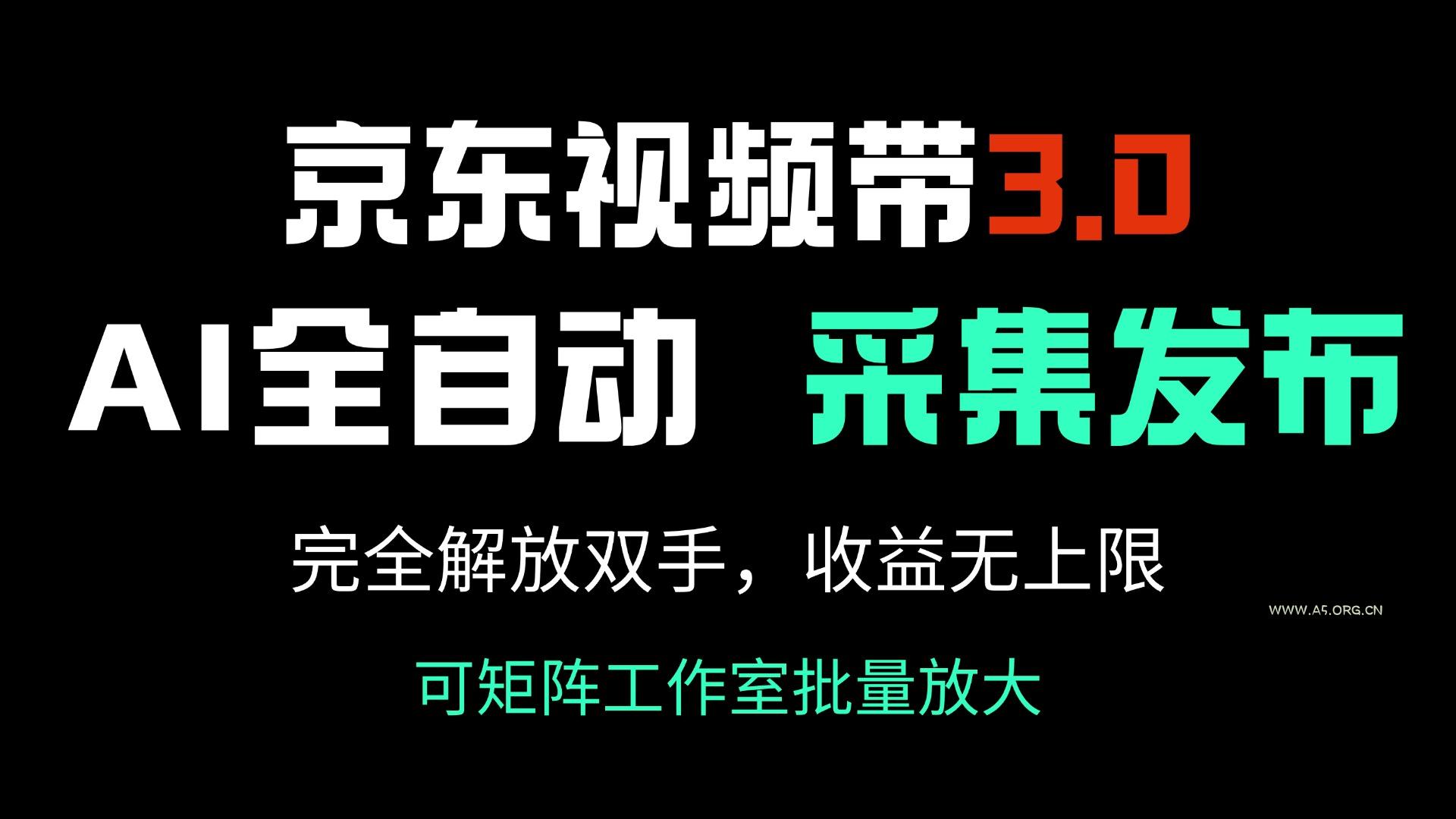 京东视频带货3.0，Ai全自动采集＋自动发布，完全解放双手，收入无上限...-A5资源网