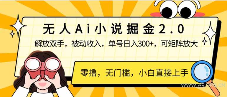无人Ai小说掘金2.0，被动收入，解放双手，单号日入300+，可矩阵操作，...-A5资源网