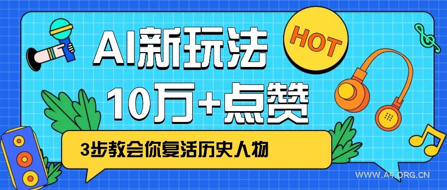 利用AI让历史 “活” 起来，3步教会你复活历史人物，轻松10万+点赞！-A5资源网