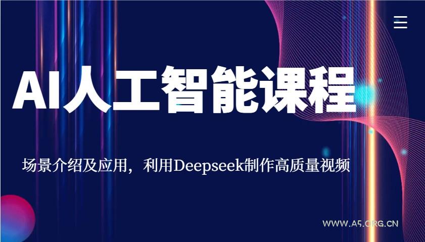 AI人工智能课程，场景介绍及应用，利用Deepseek制作高质量视频-A5资源网