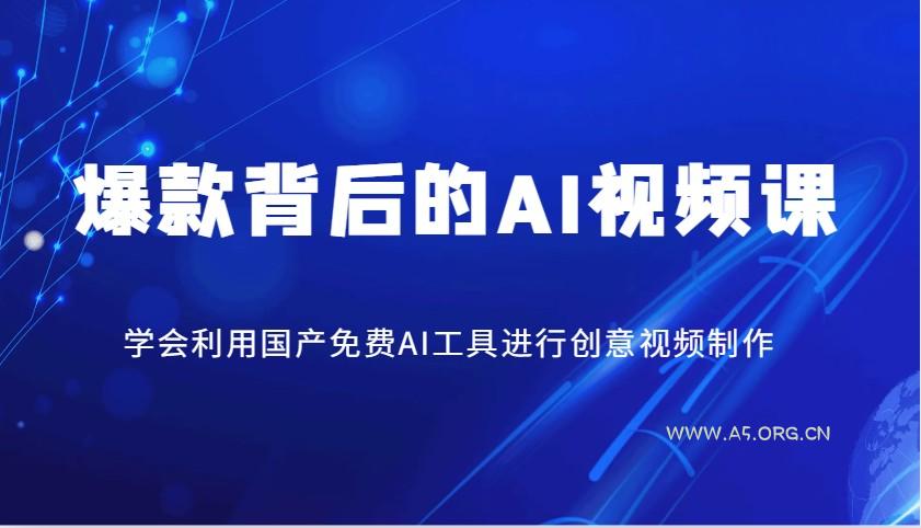爆款背后的AI视频课，学会利用国产免费AI工具进行创意视频制作-A5资源网
