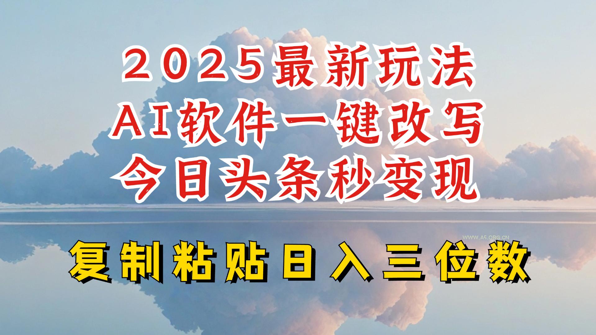 今日头条2025最新升级玩法，AI软件一键写文，轻松日入三位数纯利，小白也能轻松上手-A5资源网