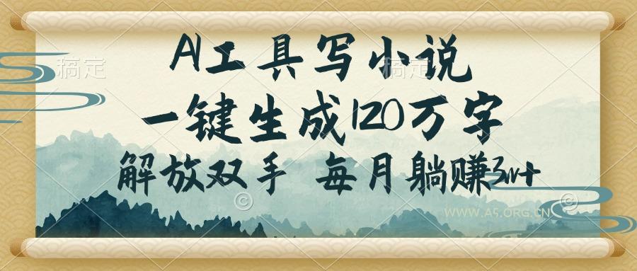 AI工具写小说，一键生成120万字，解放双手，每月躺赚3w+-A5资源网