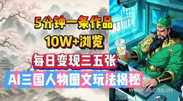 5分钟一条作品，10W+浏览，每日变现三五张，AI三国人物图文玩法揭秘-A5资源网