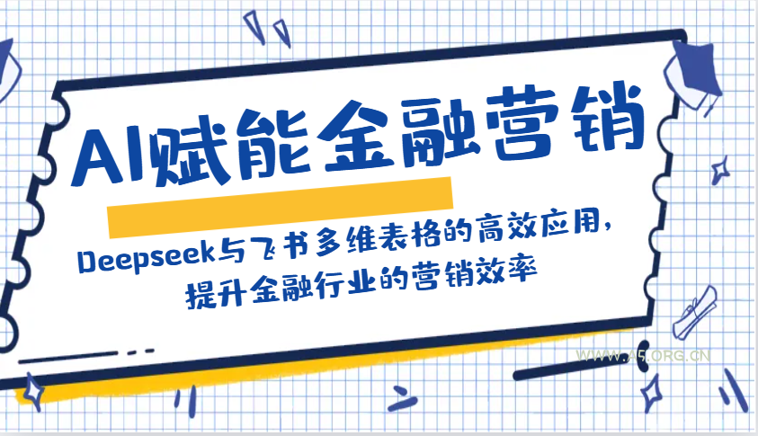 AI赋能金融营销：Deepseek与飞书多维表格的高效应用，提升金融行业的营销效率-A5资源网