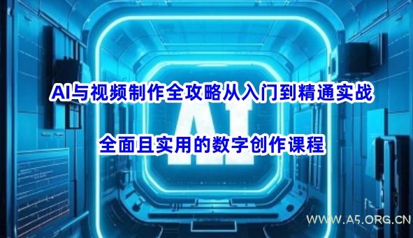 AI与视频制作全攻略从入门到精通实战，全面且实用的数字创作课程-A5资源网