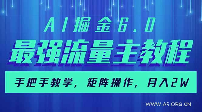 AI掘金6.0，最强流量主教程，手把手教学，矩阵操作，月入2w+-A5资源网
