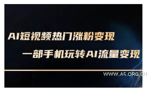 AI数字人制作短视频超级变现实操课，一部手机玩转短视频变现(更新2月)-A5资源网