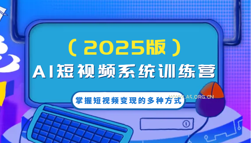 AI短视频系统训练营(2025版)掌握短视频变现的多种方式，结合AI技术提升创作效率！-A5资源网