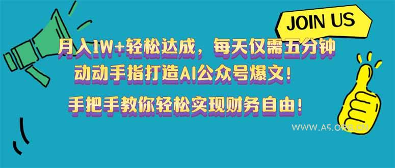 月入1W+轻松达成，每天仅需五分钟，动动手指打造AI公众号爆文！完美副...-A5资源网