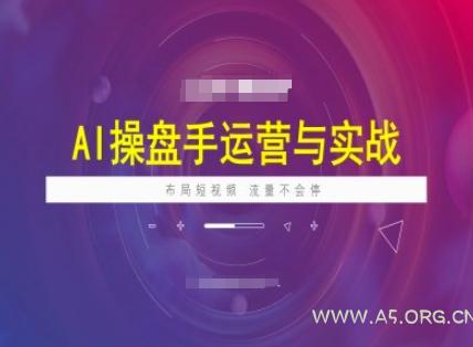 AI操盘手运营实战课程，布局短祝频，流量不会停-A5资源网