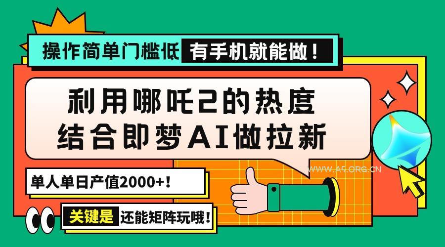 用哪吒2热度结合即梦AI做拉新，单日产值2000+，操作简单门槛低，有手机...-A5资源网