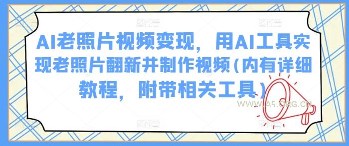 AI老照片视频变现，用AI工具实现老照片翻新并制作视频(内有详细教程，附带相关工具)-A5资源网
