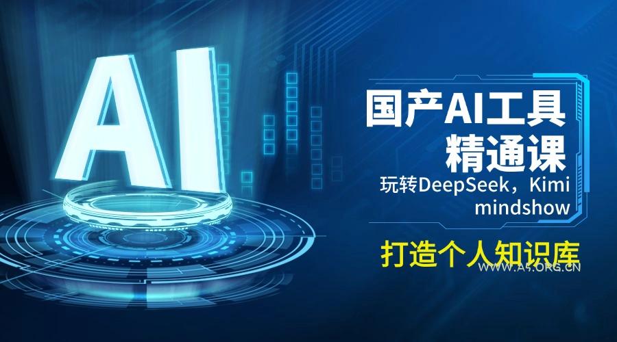 国产AI工具精通课，玩转DeepSeek，Kimi，mindshow，打造个人知识库-A5资源网