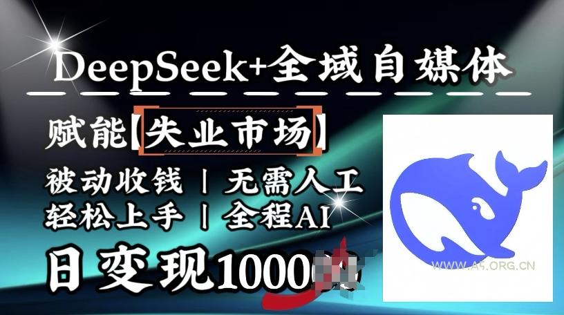 降维打击，Deepseek+全域自媒体，赋能失业市场，被动收钱，无需人工全程AI，日变现1k-A5资源网