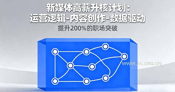 新媒体高薪升核计划：运营逻辑-内容创作-数据驱动，提升200%的职场突破-A5资源网