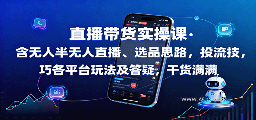 直播带货实操课：含无人半无人直播、选品思路，投流技巧，各平台玩法及答疑，干货满满-A5资源网