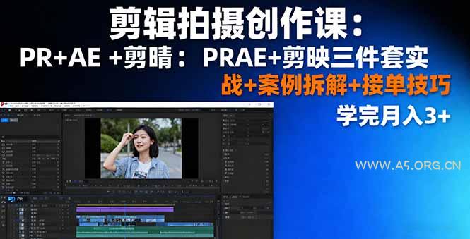 剪辑拍摄创作课：PR+AE+剪映三件套实战+案例拆解+接单技巧，学完月入3+-A5资源网