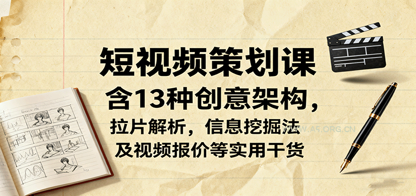 短视频策划课，含13种创意架构，拉片解析，信息挖掘法及视频报价等实用干货-A5资源网