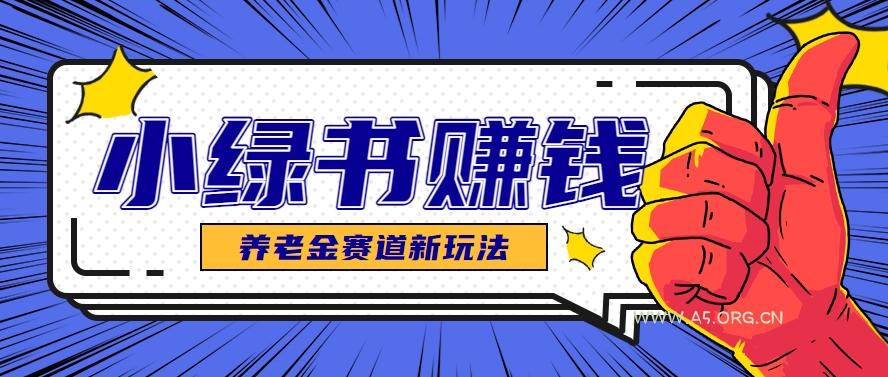 小绿书养老金赛道赚钱思路，利用业余时间轻松操作月入千元的副业项目-A5资源网