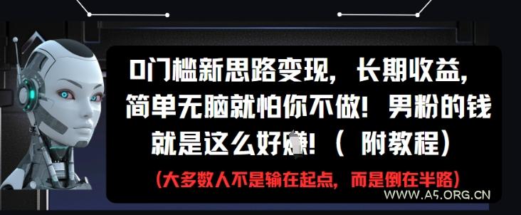 0门槛新思路变现，长期收益，简单无脑就怕你不做，男粉的钱就是这么好挣(附教程)-A5资源网