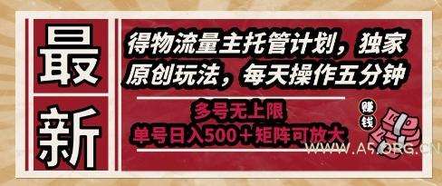 最新得物流量主托管计划，独家原创玩法，每天操作五分钟，多号无上限，单号日入5张+矩阵可放大【揭秘】-A5资源网